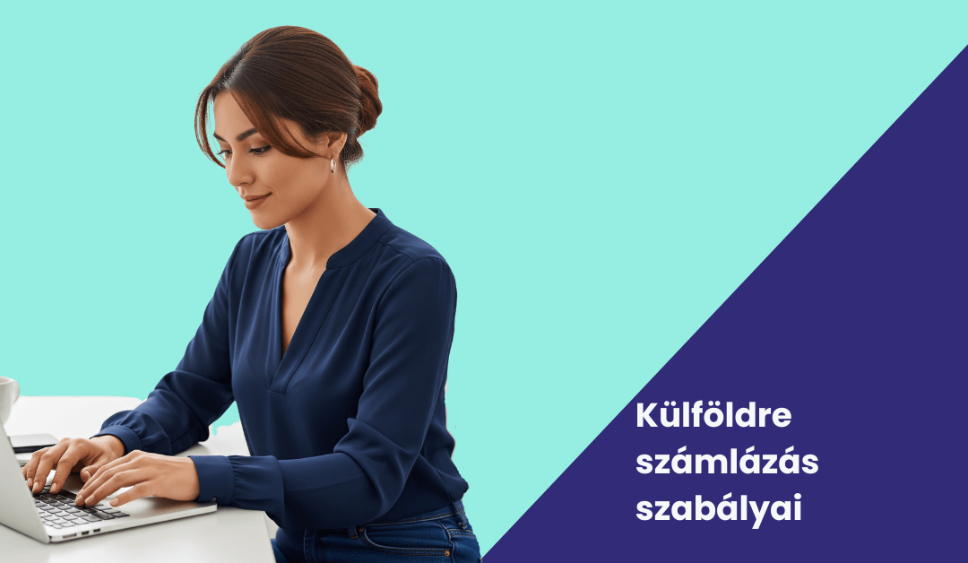 Külföldre számlázás szabályai 2025 – ezekre figyeljünk számlázáskor